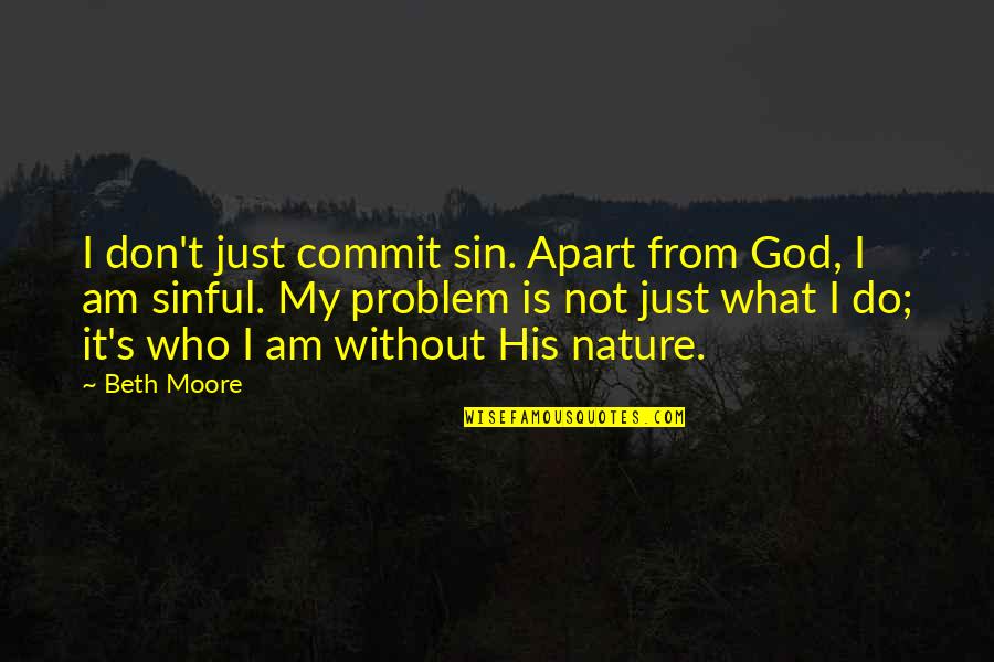 Commit To God Quotes By Beth Moore: I don't just commit sin. Apart from God,