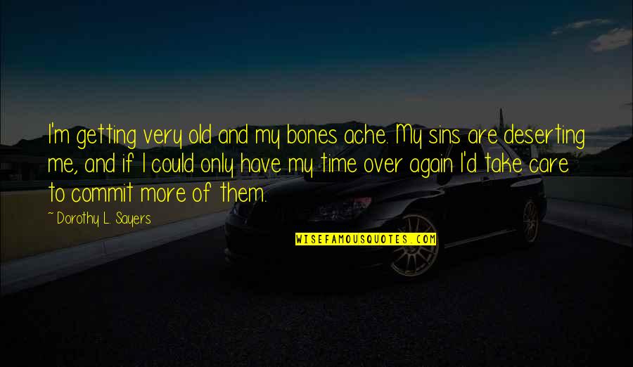 Commit To Me Quotes By Dorothy L. Sayers: I'm getting very old and my bones ache.