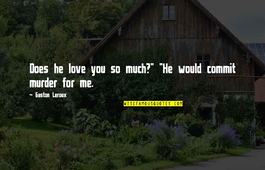 Commit To Me Quotes By Gaston Leroux: Does he love you so much?" "He would Commit To Me Quotes By Gaston Leroux: Does he love you so much?" "He would