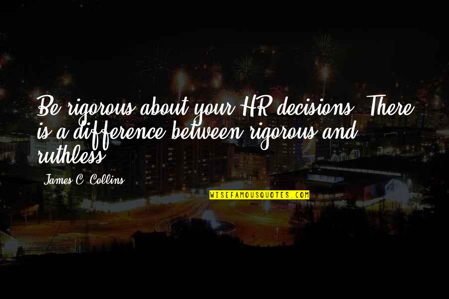 Commit To Me Quotes By James C. Collins: Be rigorous about your HR decisions. There is