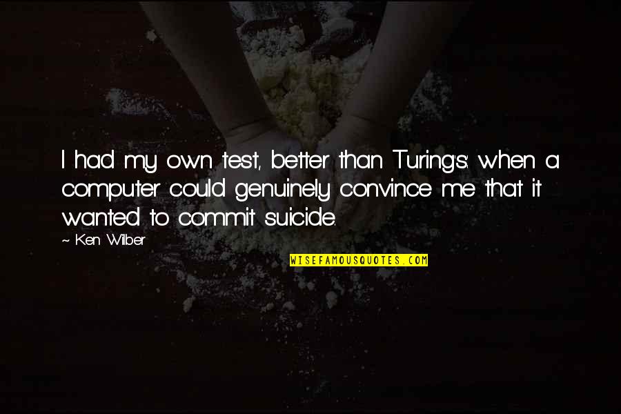 Commit To Me Quotes By Ken Wilber: I had my own test, better than Turing's: Commit To Me Quotes By Ken Wilber: I had my own test, better than Turing's: