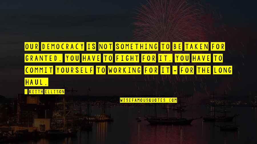 Commit Yourself Quotes By Keith Ellison: Our democracy is not something to be taken Commit Yourself Quotes By Keith Ellison: Our democracy is not something to be taken