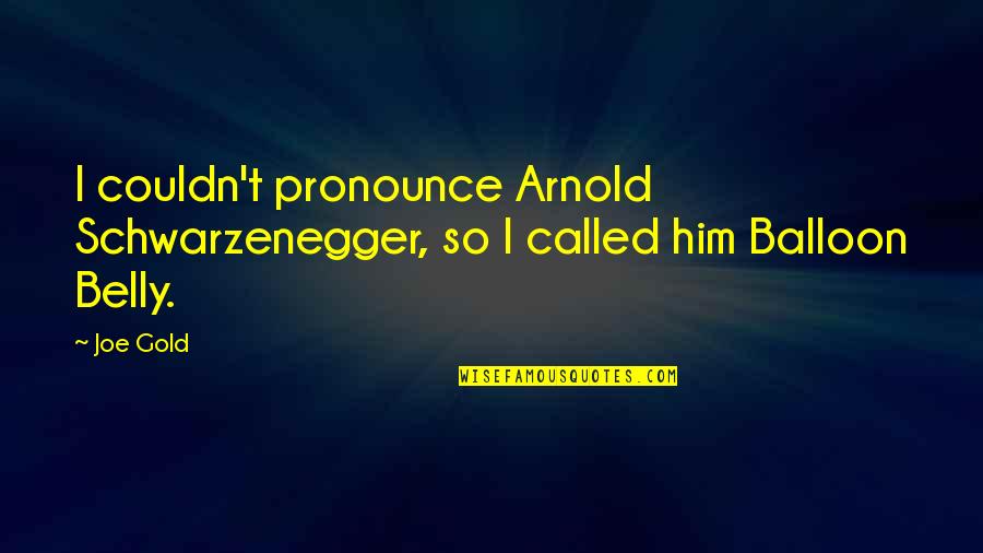 Commitee Quotes By Joe Gold: I couldn't pronounce Arnold Schwarzenegger, so I called