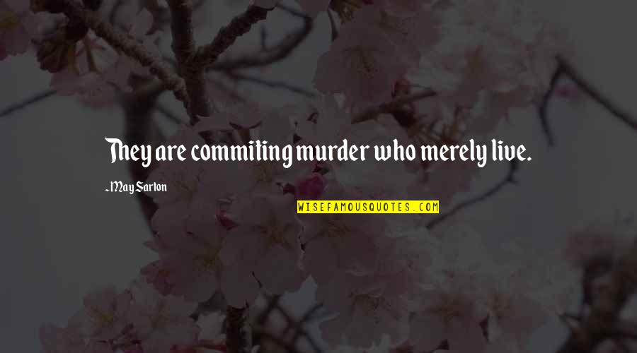 Commiting Quotes By May Sarton: They are commiting murder who merely live.