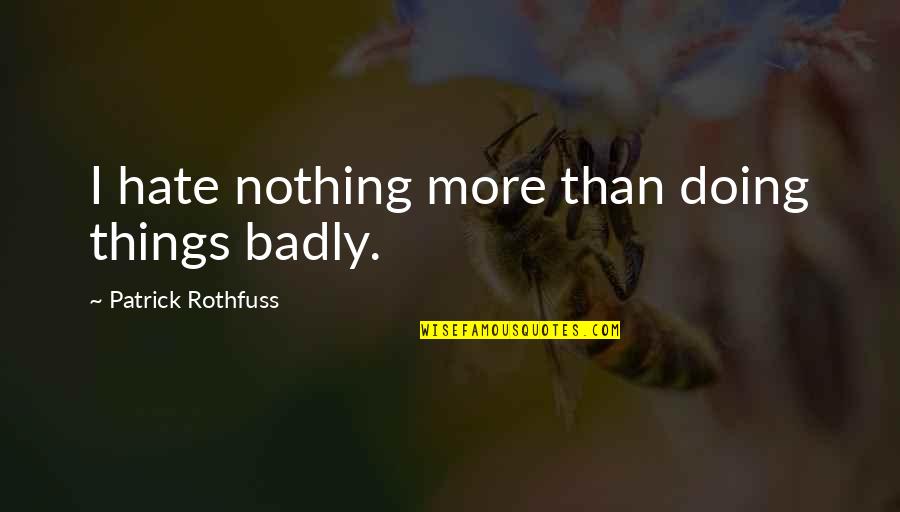 Commiting Quotes By Patrick Rothfuss: I hate nothing more than doing things badly.