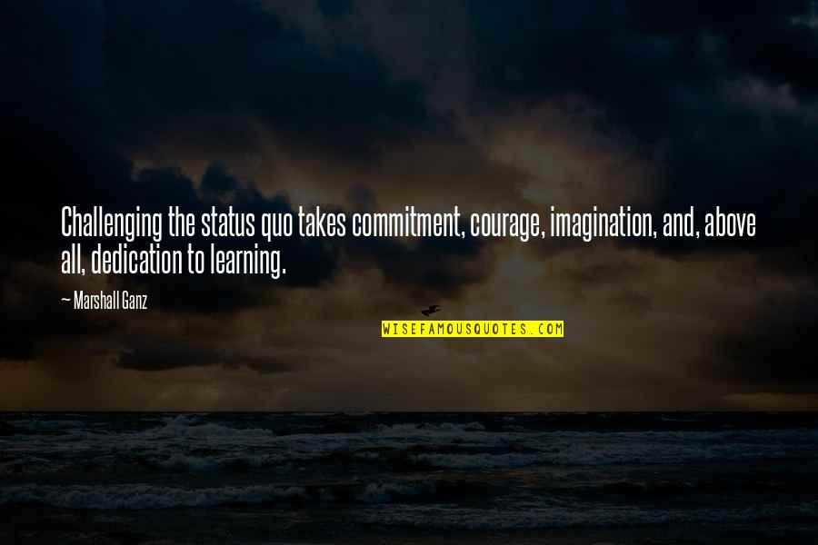 Commitment And Dedication Quotes By Marshall Ganz: Challenging the status quo takes commitment, courage, imagination,