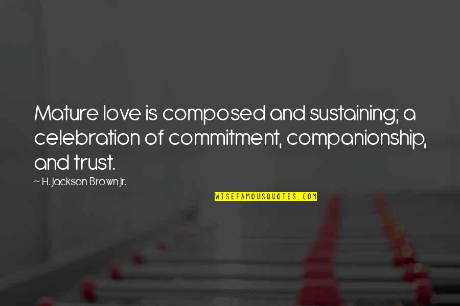 Commitment And Love Quotes By H. Jackson Brown Jr.: Mature love is composed and sustaining; a celebration Commitment And Love Quotes By H. Jackson Brown Jr.: Mature love is composed and sustaining; a celebration