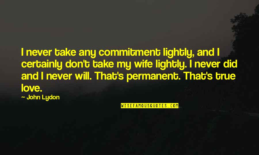 Commitment And Love Quotes By John Lydon: I never take any commitment lightly, and I Commitment And Love Quotes By John Lydon: I never take any commitment lightly, and I
