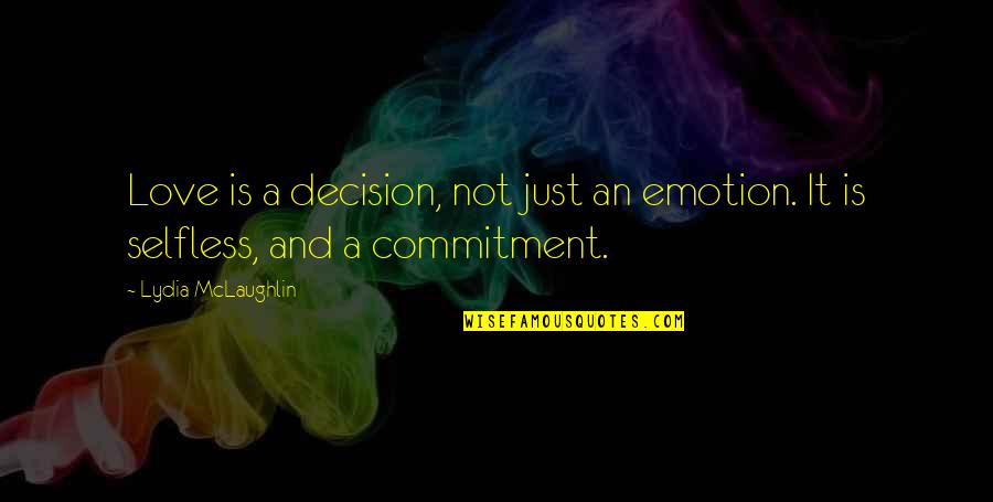 Commitment And Love Quotes By Lydia McLaughlin: Love is a decision, not just an emotion. Commitment And Love Quotes By Lydia McLaughlin: Love is a decision, not just an emotion.