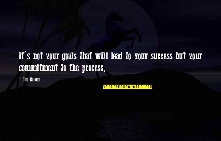 Commitment And Success Quotes By Jon Gordon: it's not your goals that will lead to