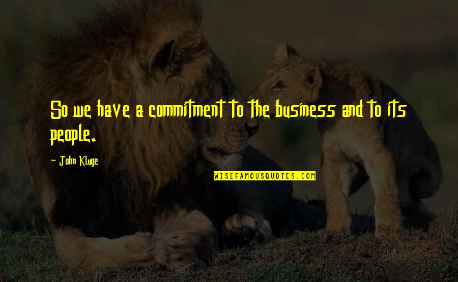 Commitment Business Quotes By John Kluge: So we have a commitment to the business