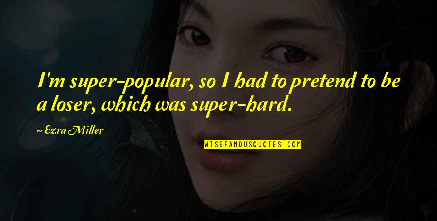 Commitment By Famous Quotes By Ezra Miller: I'm super-popular, so I had to pretend to