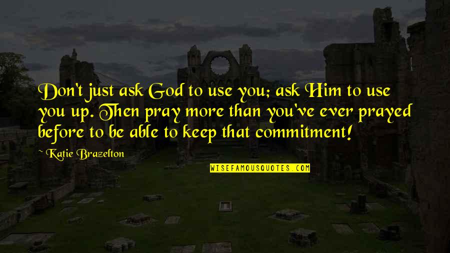 Commitment God Quotes By Katie Brazelton: Don't just ask God to use you; ask Commitment God Quotes By Katie Brazelton: Don't just ask God to use you; ask