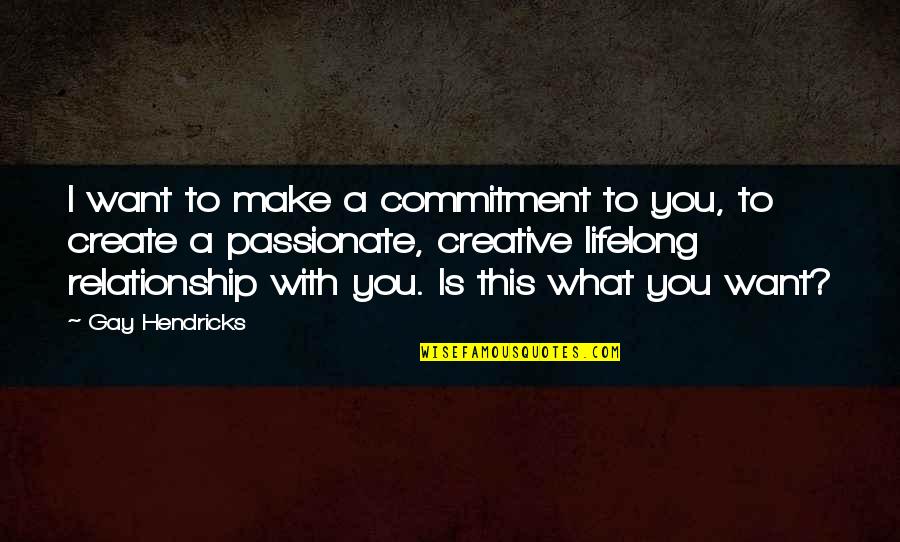Commitment In A Relationship Quotes By Gay Hendricks: I want to make a commitment to you, Commitment In A Relationship Quotes By Gay Hendricks: I want to make a commitment to you,