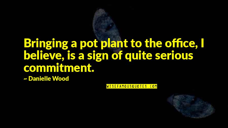 Commitment In Work Quotes By Danielle Wood: Bringing a pot plant to the office, I