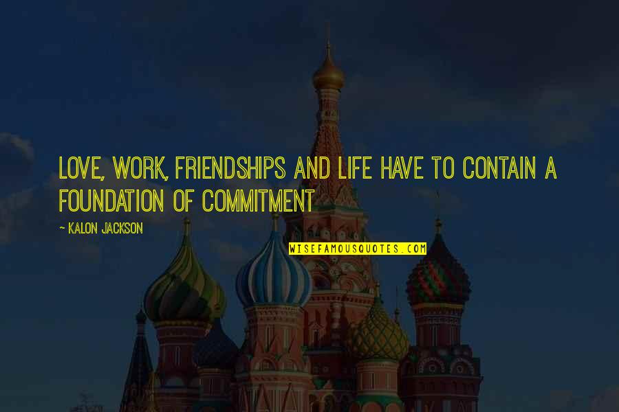 Commitment In Work Quotes By Kalon Jackson: Love, Work, Friendships and Life have to contain