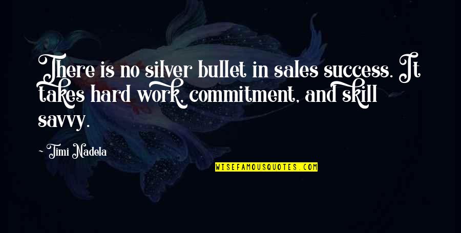 Commitment In Work Quotes By Timi Nadela: There is no silver bullet in sales success.