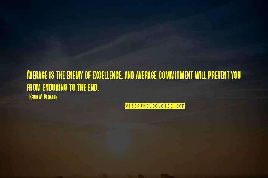 Commitment Is Quotes By Kevin W. Pearson: Average is the enemy of excellence, and average