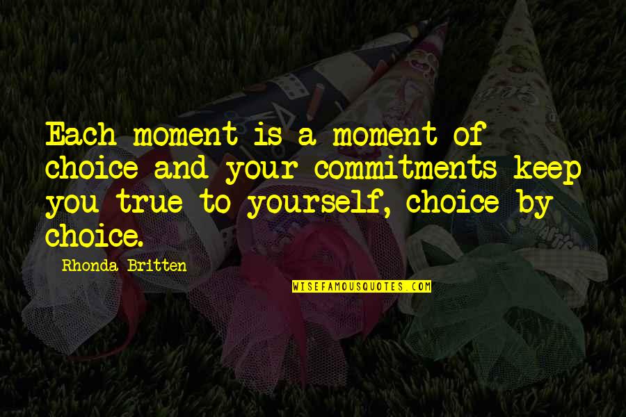 Commitment Is Quotes By Rhonda Britten: Each moment is a moment of choice and
