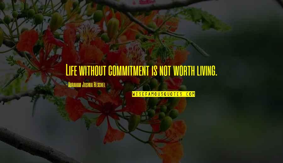 Commitment Love Quotes By Abraham Joshua Heschel: Life without commitment is not worth living.