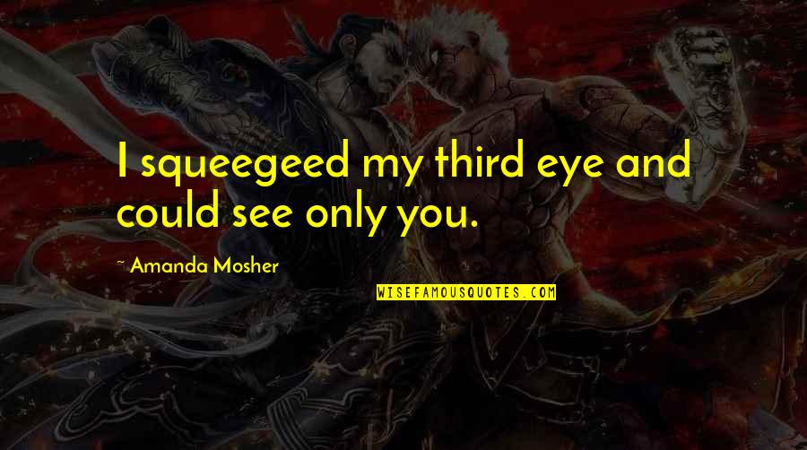Commitment Love Quotes By Amanda Mosher: I squeegeed my third eye and could see Commitment Love Quotes By Amanda Mosher: I squeegeed my third eye and could see