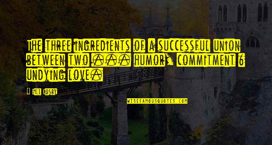 Commitment Love Quotes By Bill Cosby: The three ingredients of a successful union between Commitment Love Quotes By Bill Cosby: The three ingredients of a successful union between