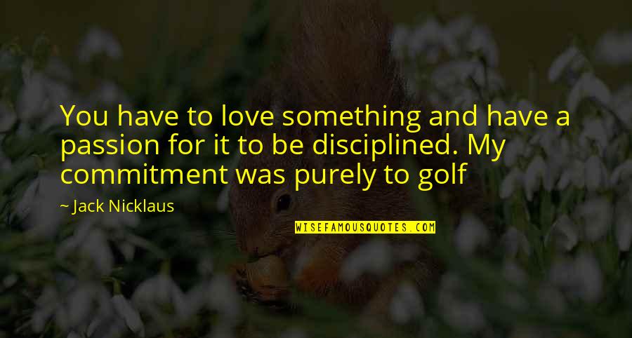 Commitment Love Quotes By Jack Nicklaus: You have to love something and have a Commitment Love Quotes By Jack Nicklaus: You have to love something and have a