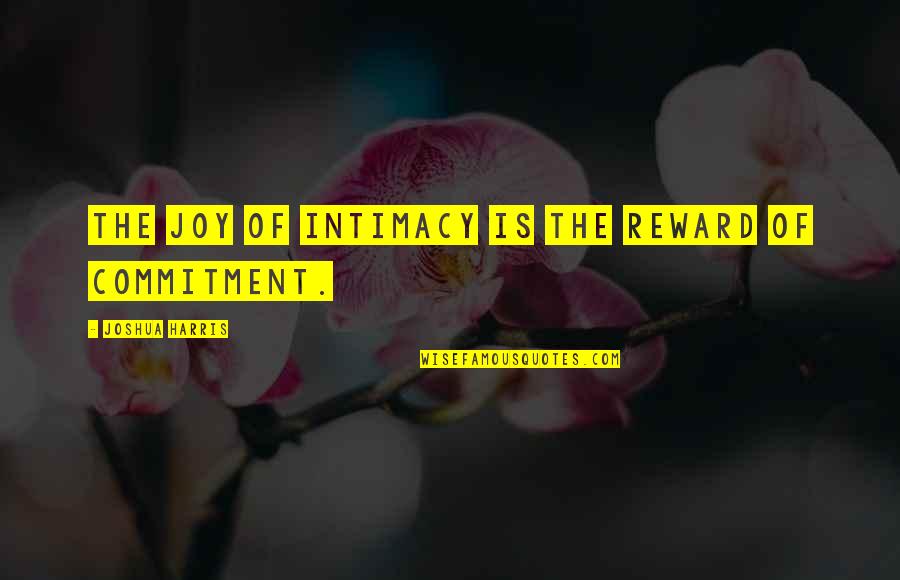 Commitment Love Quotes By Joshua Harris: The joy of intimacy is the reward of Commitment Love Quotes By Joshua Harris: The joy of intimacy is the reward of