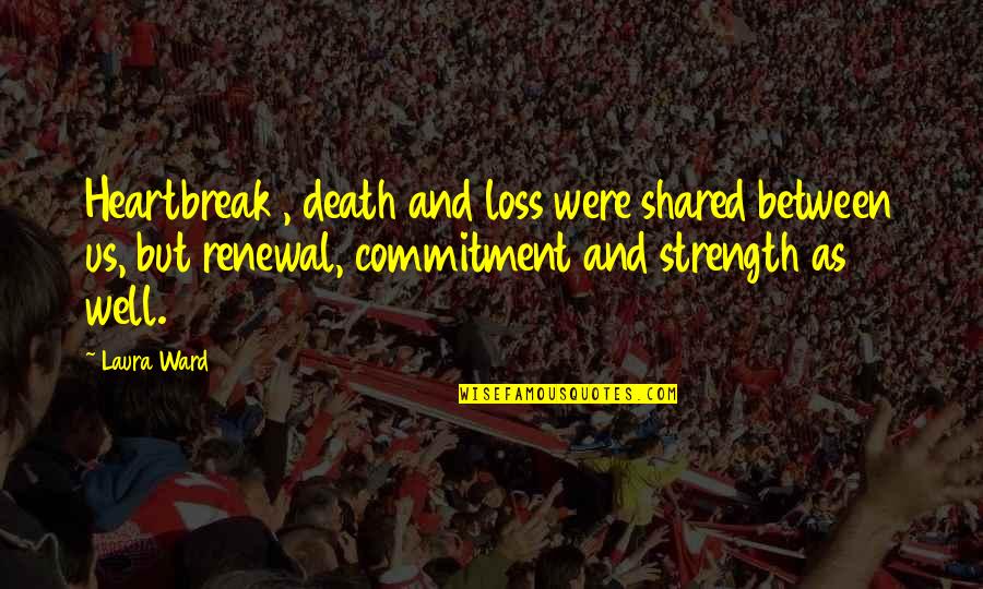 Commitment Love Quotes By Laura Ward: Heartbreak , death and loss were shared between Commitment Love Quotes By Laura Ward: Heartbreak , death and loss were shared between