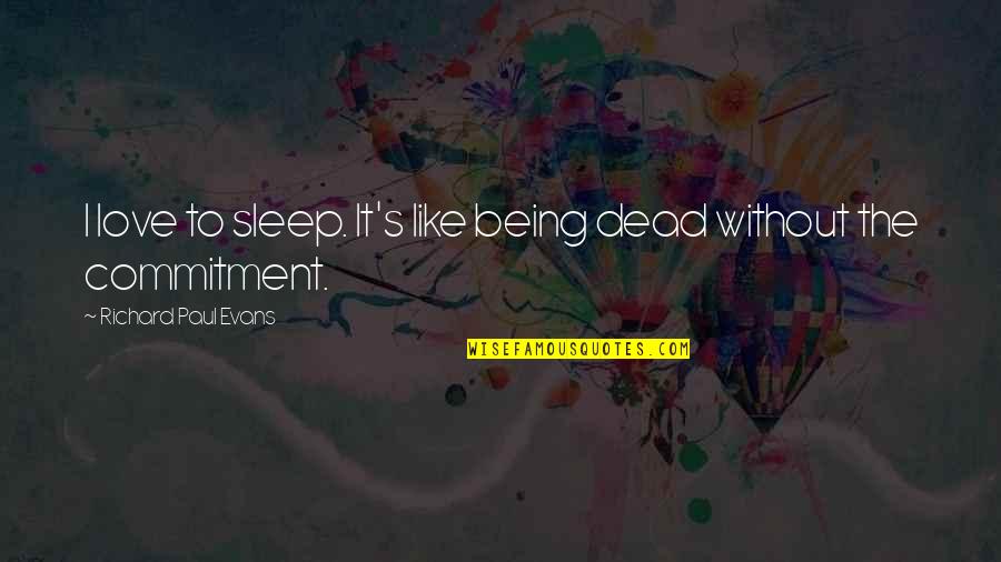 Commitment Love Quotes By Richard Paul Evans: I love to sleep. It's like being dead Commitment Love Quotes By Richard Paul Evans: I love to sleep. It's like being dead