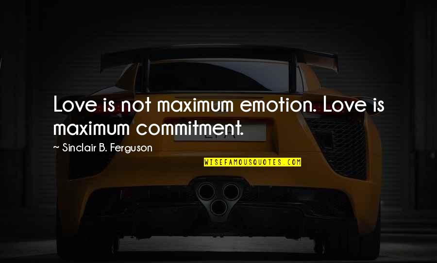 Commitment Love Quotes By Sinclair B. Ferguson: Love is not maximum emotion. Love is maximum