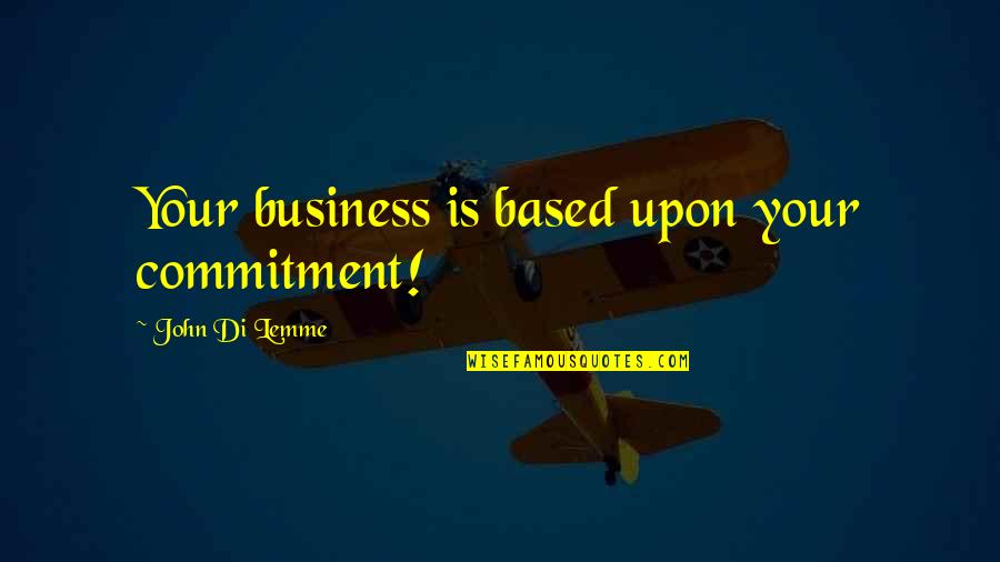 Commitment Motivational Quotes By John Di Lemme: Your business is based upon your commitment! Commitment Motivational Quotes By John Di Lemme: Your business is based upon your commitment!