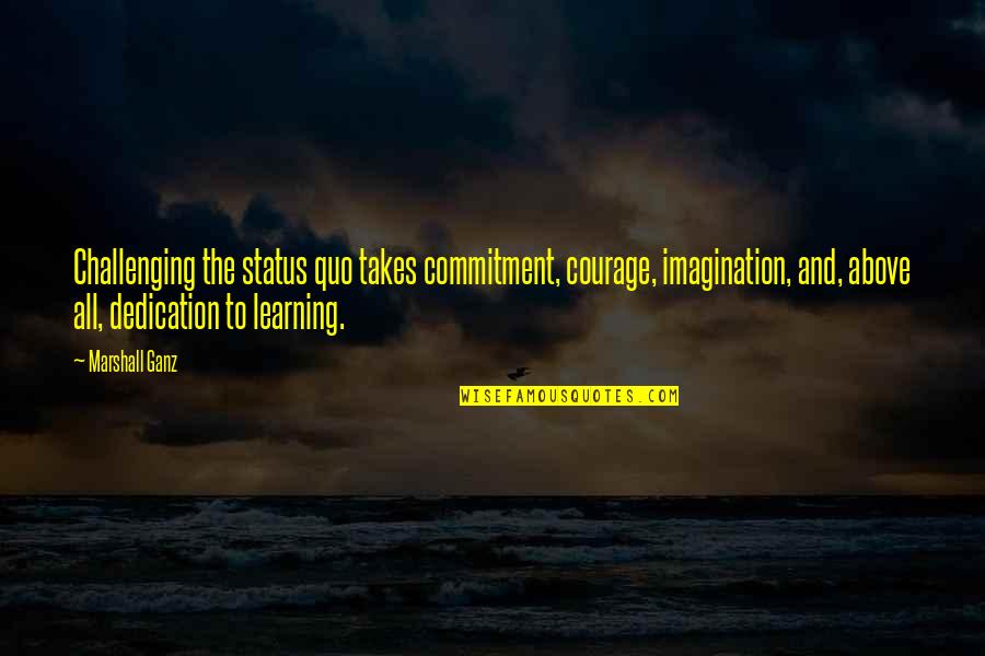 Commitment Quotes By Marshall Ganz: Challenging the status quo takes commitment, courage, imagination, Commitment Quotes By Marshall Ganz: Challenging the status quo takes commitment, courage, imagination,