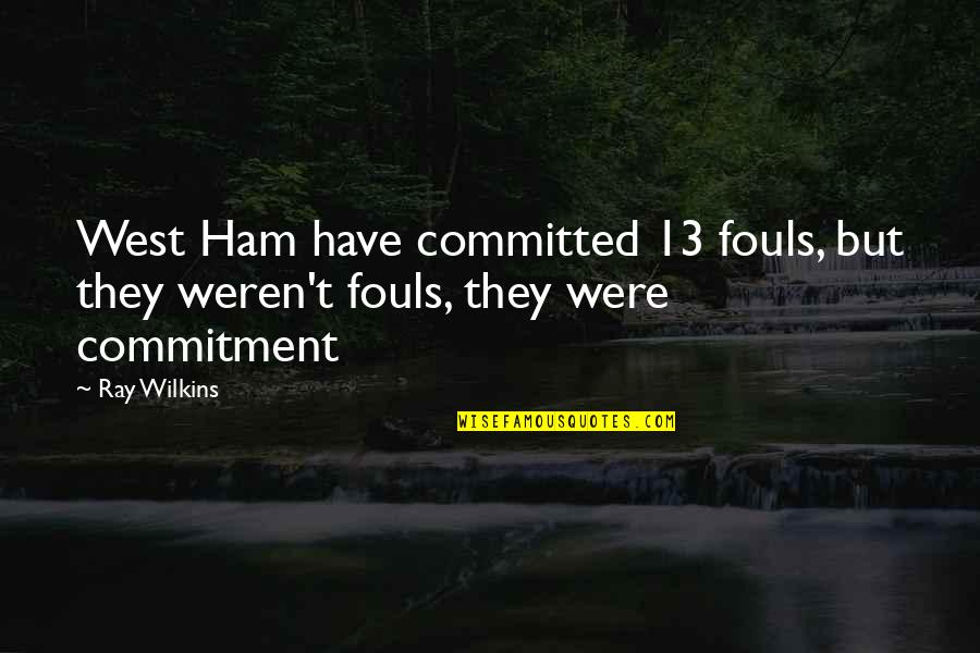 Commitment Quotes By Ray Wilkins: West Ham have committed 13 fouls, but they