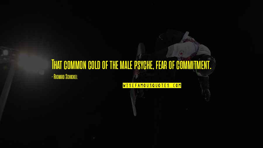 Commitment Relationship Quotes By Richard Schickel: That common cold of the male psyche, fear Commitment Relationship Quotes By Richard Schickel: That common cold of the male psyche, fear