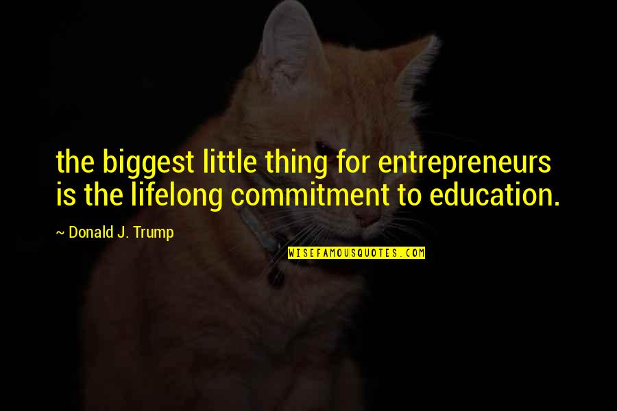 Commitment To Education Quotes By Donald J. Trump: the biggest little thing for entrepreneurs is the