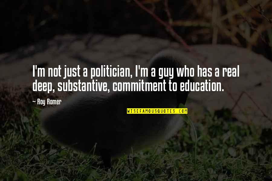 Commitment To Education Quotes By Roy Romer: I'm not just a politician, I'm a guy