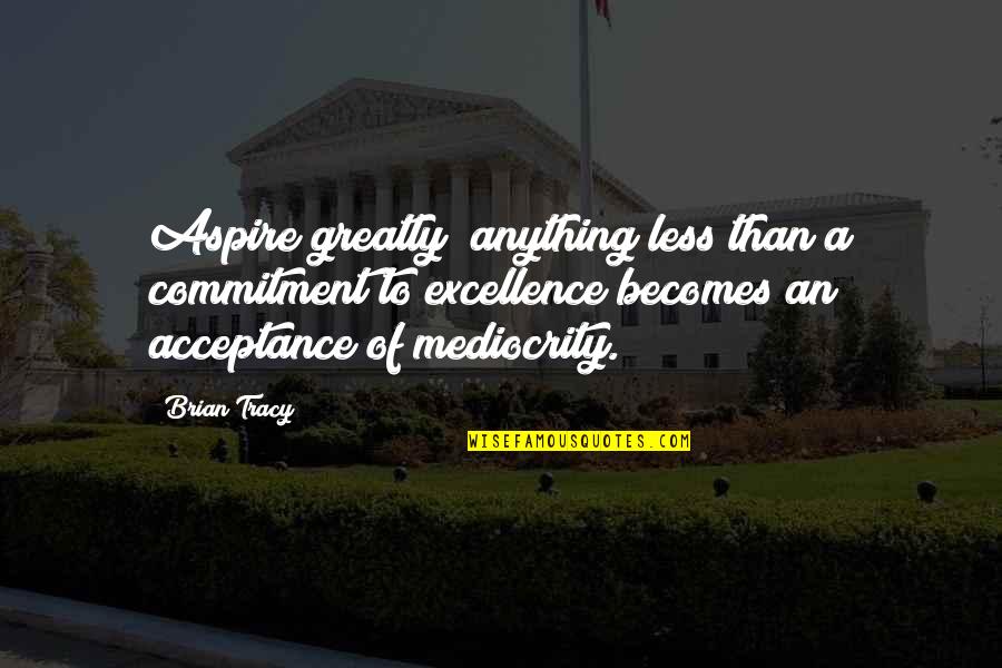 Commitment To Excellence Quotes By Brian Tracy: Aspire greatly; anything less than a commitment to