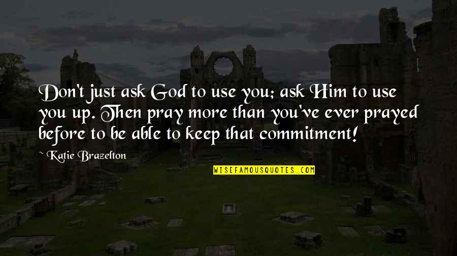 Commitment To God Quotes By Katie Brazelton: Don't just ask God to use you; ask