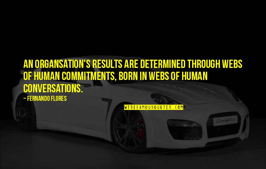 Commitment To Learning Quotes By Fernando Flores: An organsation's results are determined through webs of Commitment To Learning Quotes By Fernando Flores: An organsation's results are determined through webs of