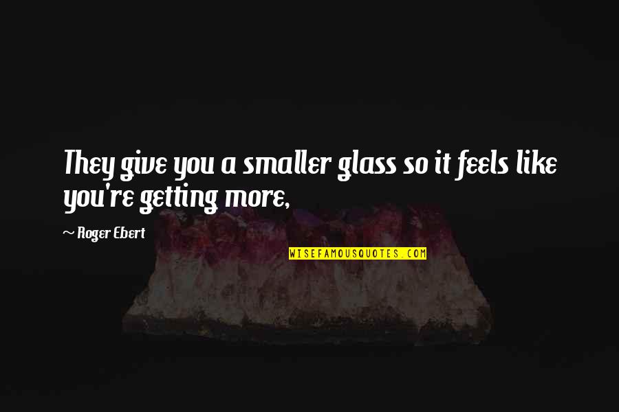 Commitment To Serve Quotes By Roger Ebert: They give you a smaller glass so it