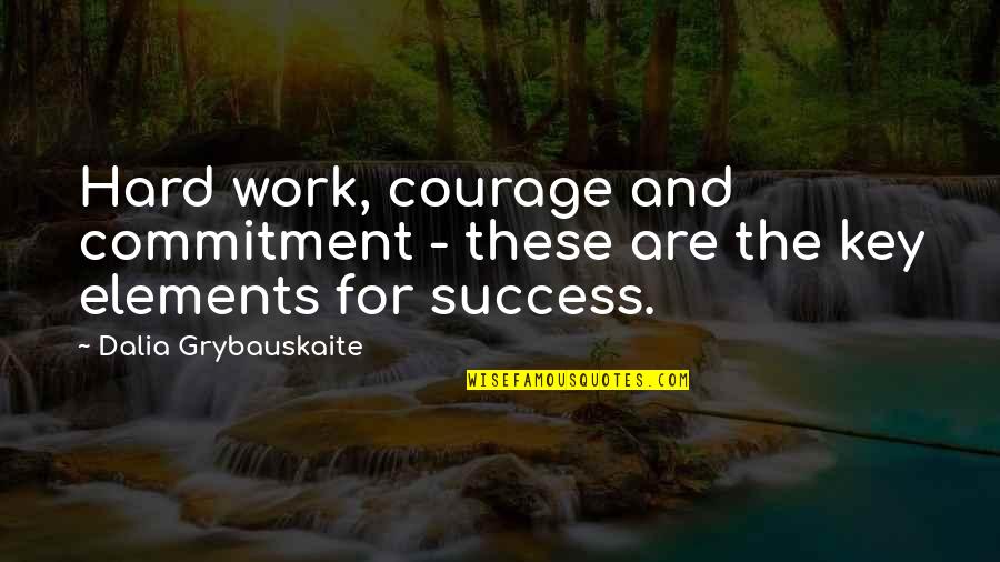 Commitment To Success Quotes By Dalia Grybauskaite: Hard work, courage and commitment - these are