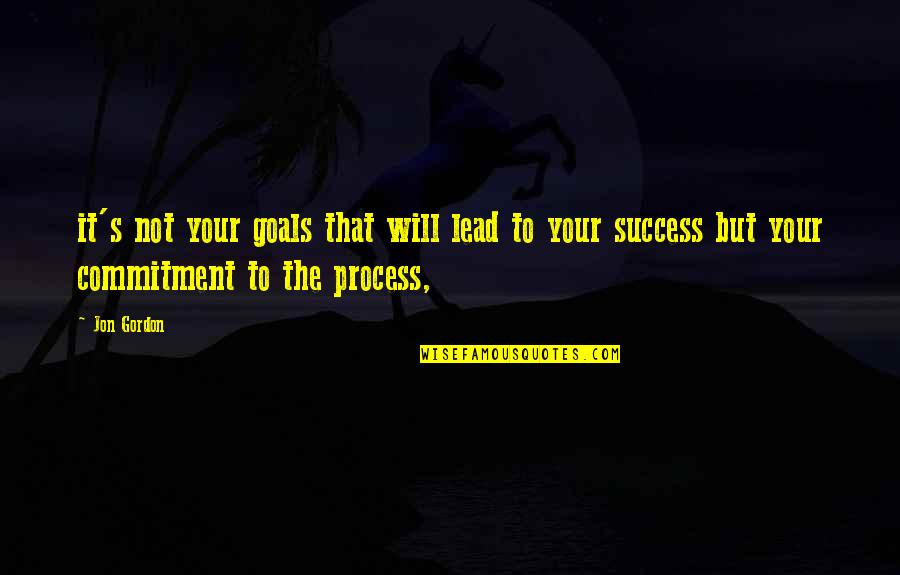 Commitment To Success Quotes By Jon Gordon: it's not your goals that will lead to