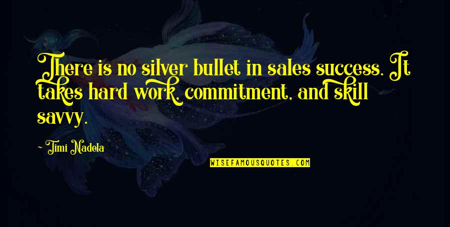 Commitment To Work Quotes By Timi Nadela: There is no silver bullet in sales success. Commitment To Work Quotes By Timi Nadela: There is no silver bullet in sales success.