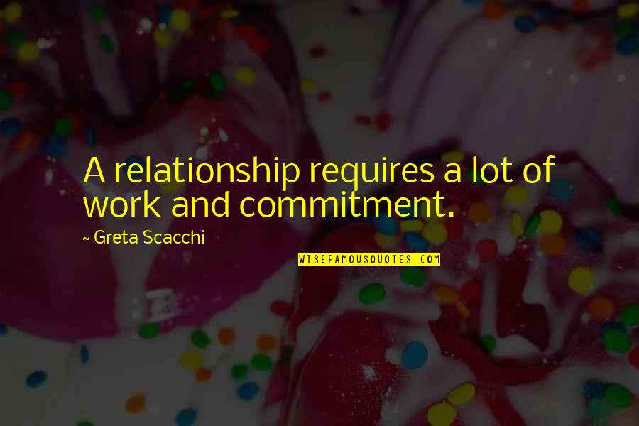 Commitment Work Quotes By Greta Scacchi: A relationship requires a lot of work and Commitment Work Quotes By Greta Scacchi: A relationship requires a lot of work and