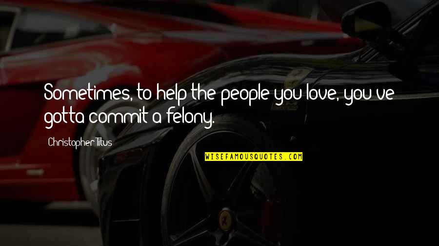 Commit'st Quotes By Christopher Titus: Sometimes, to help the people you love, you've Commit'st Quotes By Christopher Titus: Sometimes, to help the people you love, you've