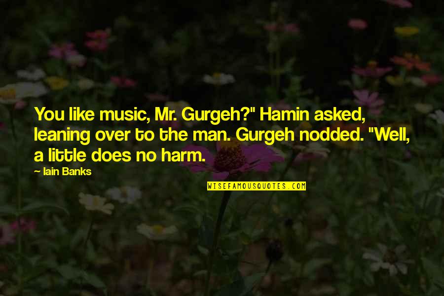 Committed A Love Story Quotes By Iain Banks: You like music, Mr. Gurgeh?" Hamin asked, leaning