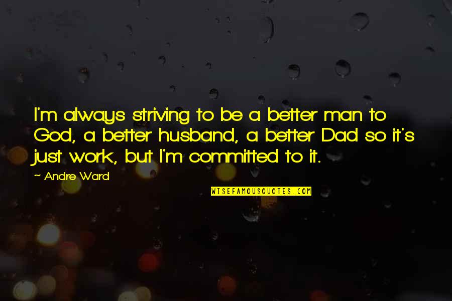 Committed Quotes By Andre Ward: I'm always striving to be a better man