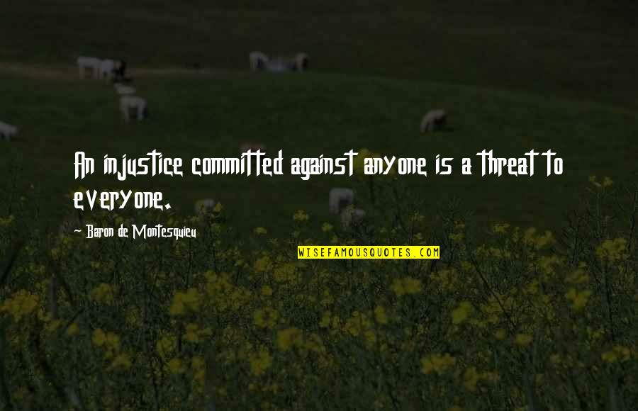 Committed Quotes By Baron De Montesquieu: An injustice committed against anyone is a threat