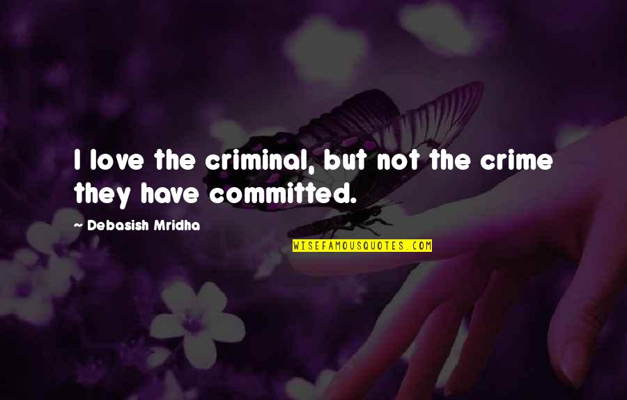 Committed Quotes By Debasish Mridha: I love the criminal, but not the crime